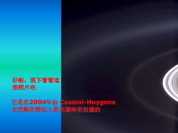 Hela aqui, pues: 好啦，現下看看這 張照片吧 它是在 2004年由 Cassini-Huygens 太空船在接近土星光環時所拍攝的 