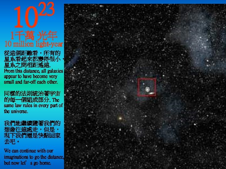 10 23 1千萬 光年 10 million light-year 從這個距離看，所有的 星系看起來都變得很小， 星系之間相距遙遠. From this distance, all