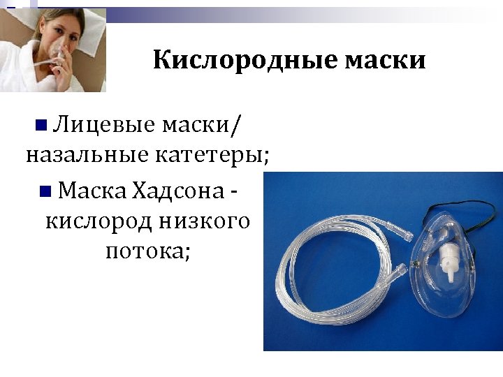 Кислородные маски n Лицевые маски/ назальные катетеры; n Маска Хадсона кислород низкого потока; 