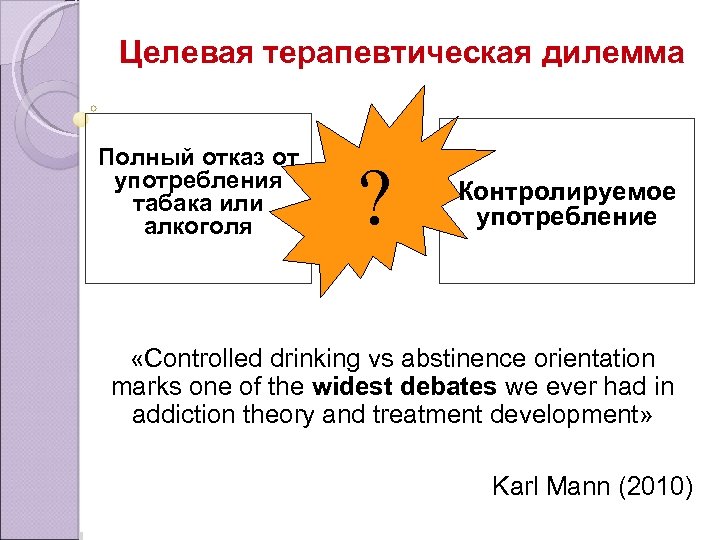 Целевая терапевтическая дилемма Полный отказ от употребления табака или алкоголя ? Контролируемое употребление «Controlled