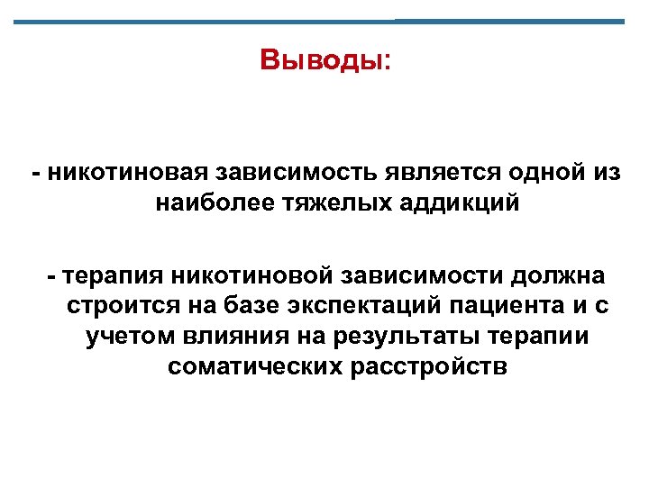 Выводы: - никотиновая зависимость является одной из наиболее тяжелых аддикций - терапия никотиновой зависимости