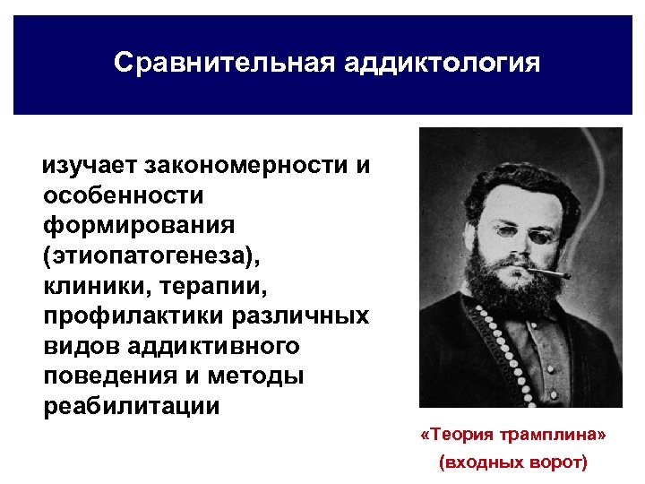 Сравнительная аддиктология изучает закономерности и особенности формирования (этиопатогенеза), клиники, терапии, профилактики различных видов аддиктивного