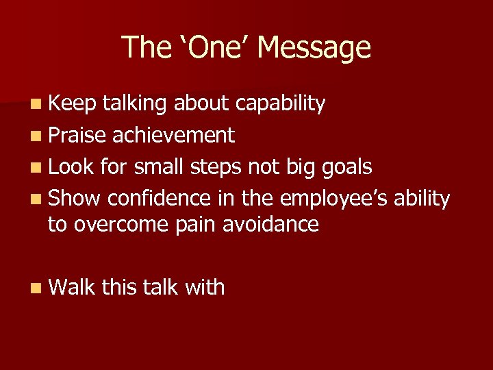 The ‘One’ Message n Keep talking about capability n Praise achievement n Look for