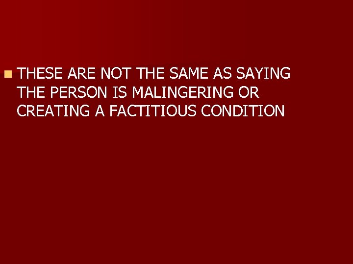 n THESE ARE NOT THE SAME AS SAYING THE PERSON IS MALINGERING OR CREATING