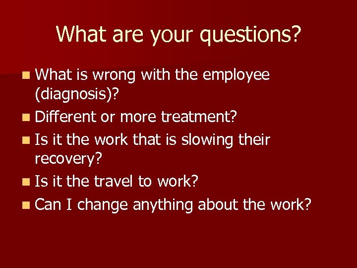 What are your questions? n What is wrong with the employee (diagnosis)? n Different