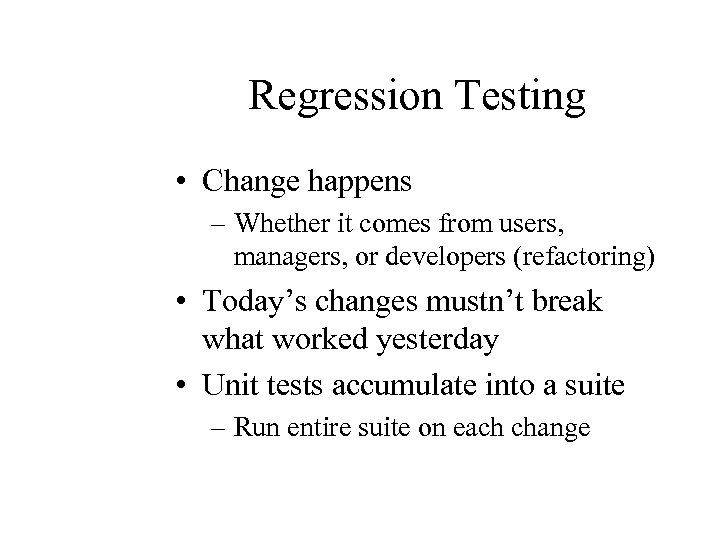 Regression Testing • Change happens – Whether it comes from users, managers, or developers