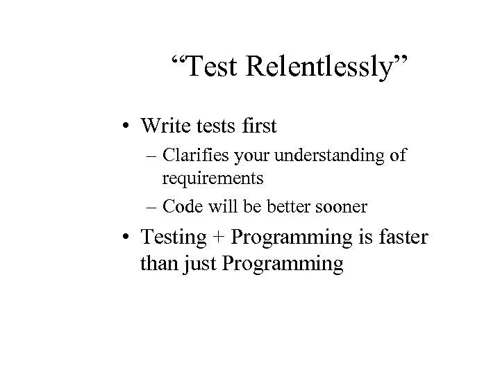 “Test Relentlessly” • Write tests first – Clarifies your understanding of requirements – Code