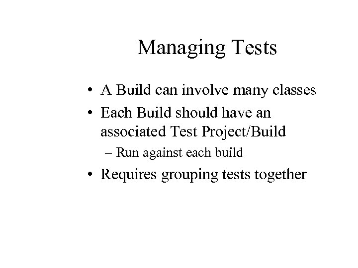 Managing Tests • A Build can involve many classes • Each Build should have