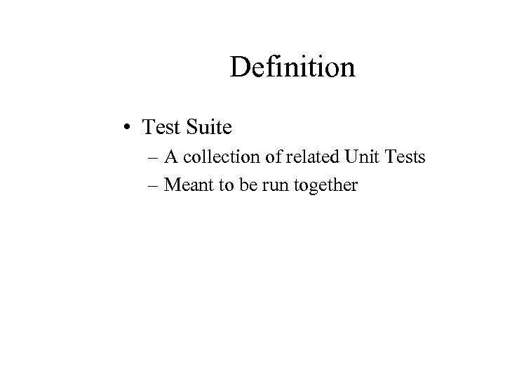 Definition • Test Suite – A collection of related Unit Tests – Meant to