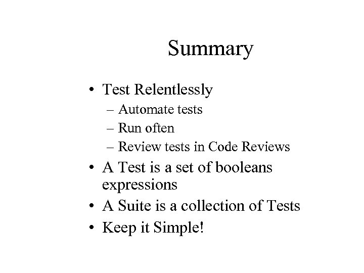 Summary • Test Relentlessly – Automate tests – Run often – Review tests in