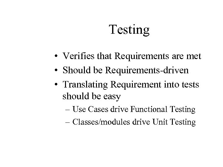 Testing • Verifies that Requirements are met • Should be Requirements-driven • Translating Requirement