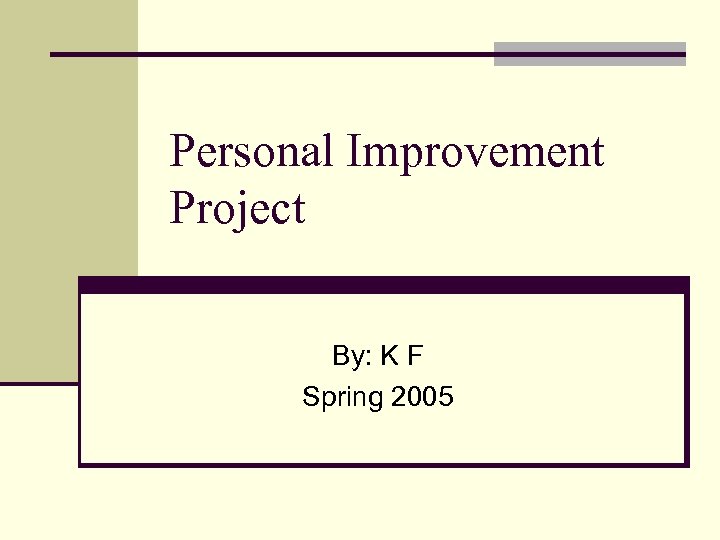 Personal Improvement Project By: K F Spring 2005 