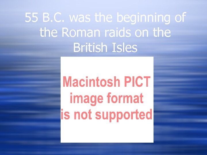 55 B. C. was the beginning of the Roman raids on the British Isles