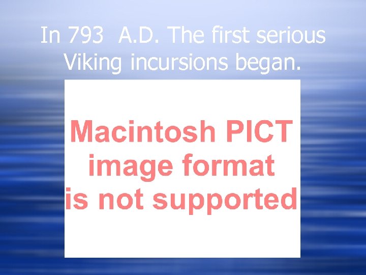 In 793 A. D. The first serious Viking incursions began. 