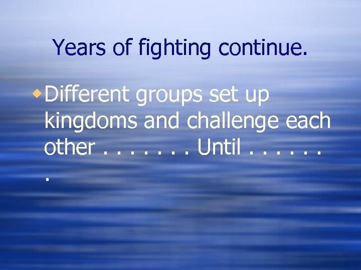 Years of fighting continue. w. Different groups set up kingdoms and challenge each other.