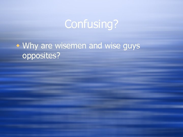 Confusing? w Why are wisemen and wise guys opposites? 