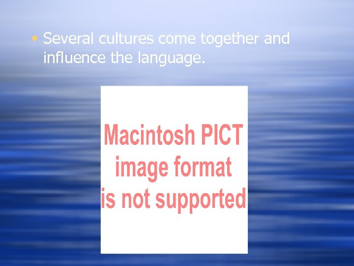w Several cultures come together and influence the language. 