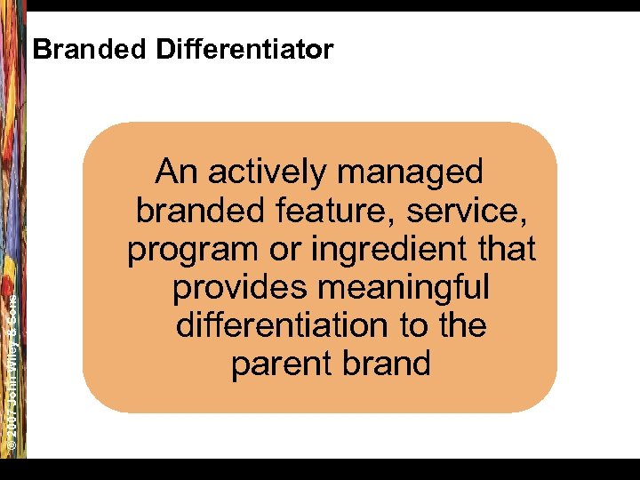 © 2007 John Wiley & Sons Branded Differentiator An actively managed branded feature, service,