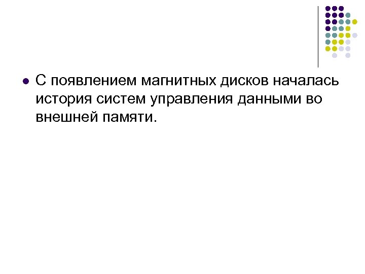 l С появлением магнитных дисков началась история систем управления данными во внешней памяти. 