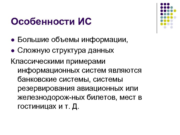 Особенности ИС Большие объемы информации, l Сложную структура данных Классическими примерами информационных систем являются