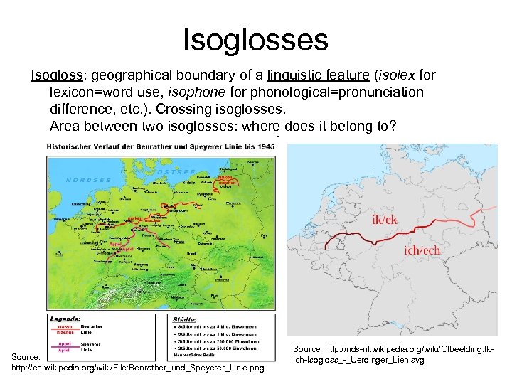 Isoglosses Isogloss: geographical boundary of a linguistic feature (isolex for lexicon=word use, isophone for