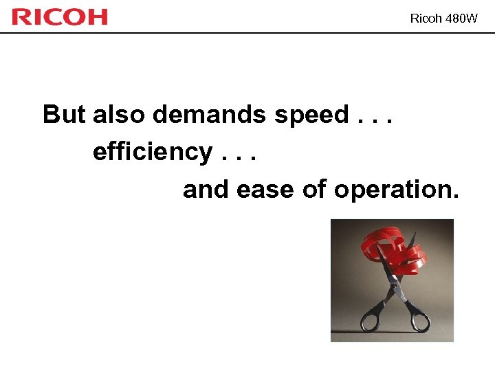 Ricoh 480 W But also demands speed. . . efficiency. . . and ease