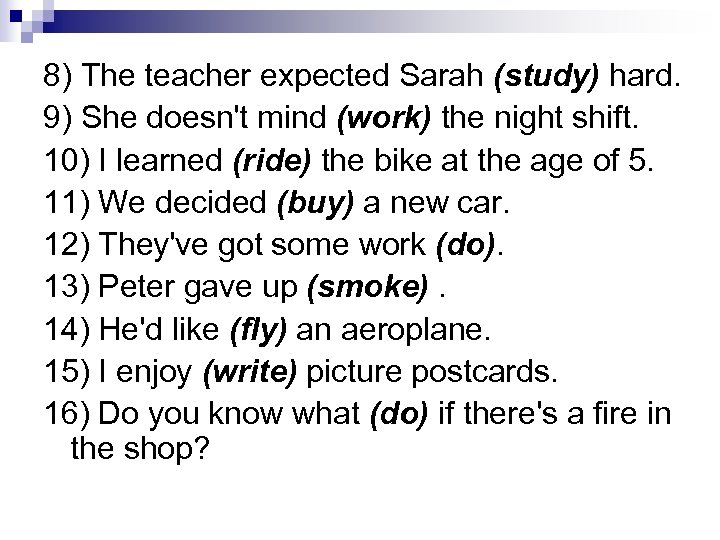 8) The teacher expected Sarah (study) hard. 9) She doesn't mind (work) the night