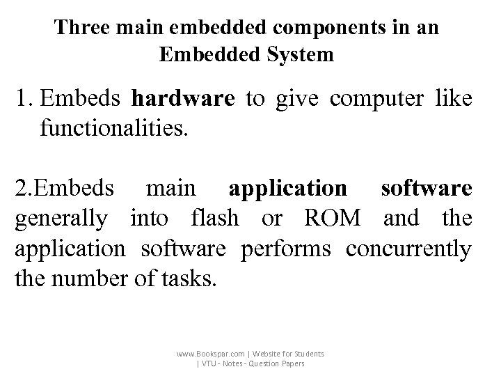 Three main embedded components in an Embedded System 1. Embeds hardware to give computer