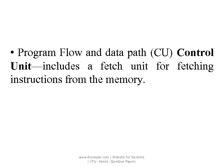  • Program Flow and data path (CU) Control Unit—includes a fetch unit for