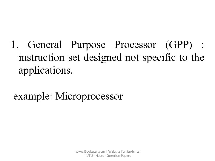 1. General Purpose Processor (GPP) : instruction set designed not specific to the applications.