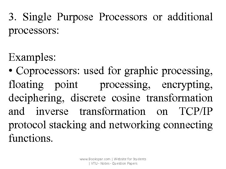 3. Single Purpose Processors or additional processors: Examples: • Coprocessors: used for graphic processing,