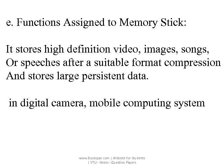 e. Functions Assigned to Memory Stick: It stores high definition video, images, songs, Or