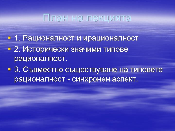 План на лекцията § 1. Рационалност и ирационалност § 2. Исторически значими типове рационалност.