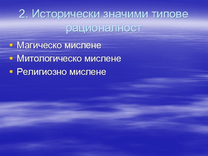 2. Исторически значими типове рационалност § § § Магическо мислене Митологическо мислене Религиозно мислене