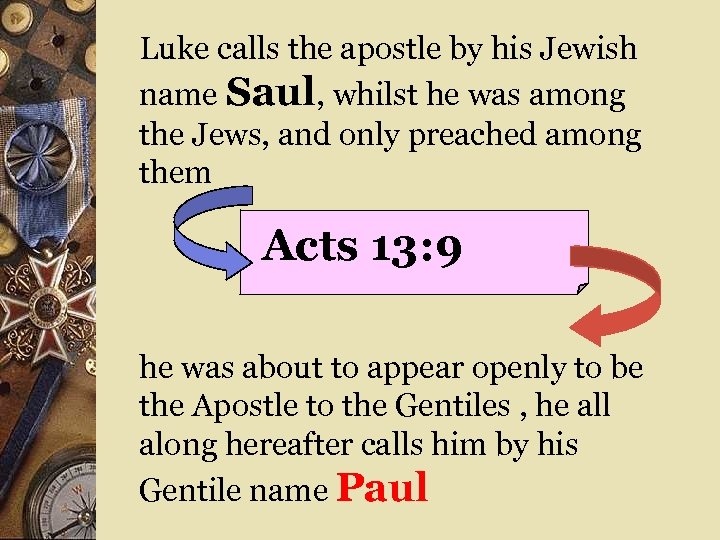 Luke calls the apostle by his Jewish name Saul, whilst he was among the