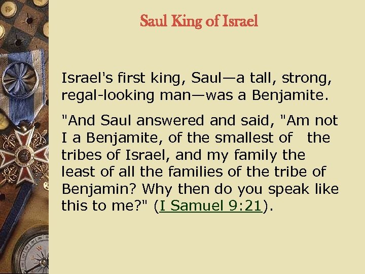 Saul King of Israel's first king, Saul—a tall, strong, regal-looking man—was a Benjamite. 