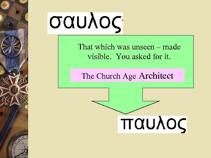 That which was unseen – made visible. You asked for it. The Church Age