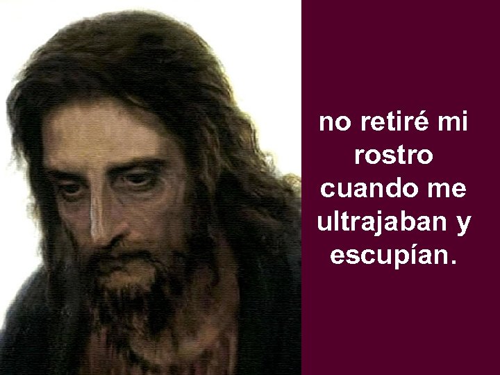 no retiré mi rostro cuando me ultrajaban y escupían. 