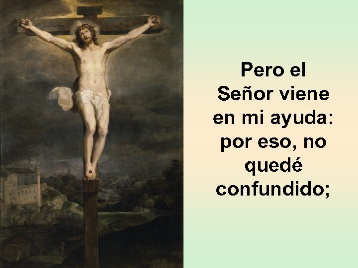 Pero el Señor viene en mi ayuda: por eso, no quedé confundido; 