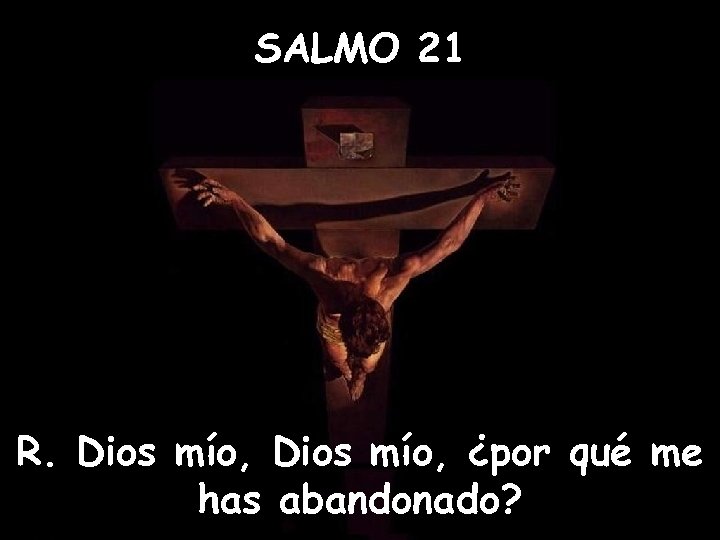 SALMO 21 R. Dios mío, ¿por qué me has abandonado? 