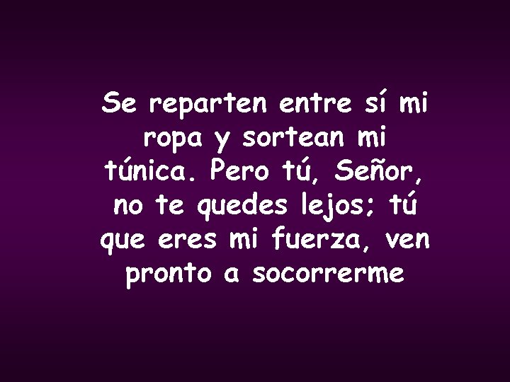 Se reparten entre sí mi ropa y sortean mi túnica. Pero tú, Señor, no