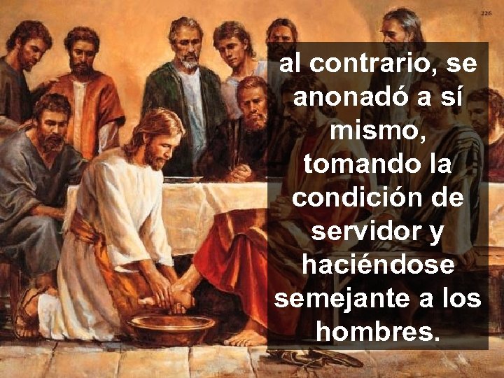 al contrario, se anonadó a sí mismo, tomando la condición de servidor y haciéndose