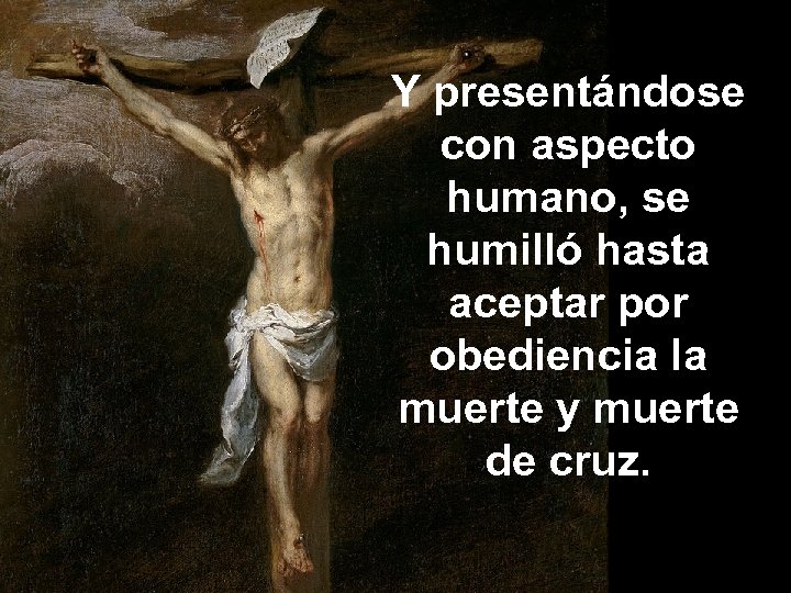 Y presentándose con aspecto humano, se humilló hasta aceptar por obediencia la muerte y