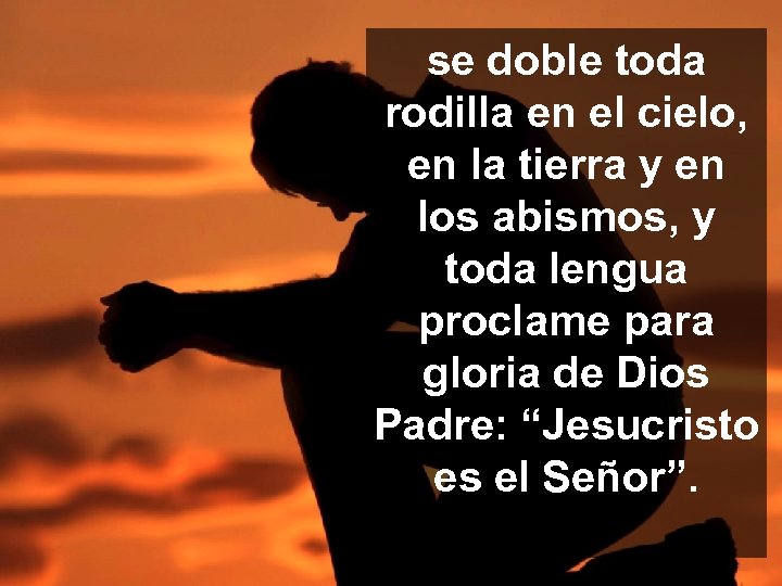 se doble toda rodilla en el cielo, en la tierra y en los abismos,