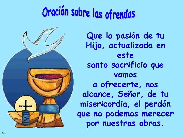 Que la pasión de tu Hijo, actualizada en este santo sacrificio que vamos a