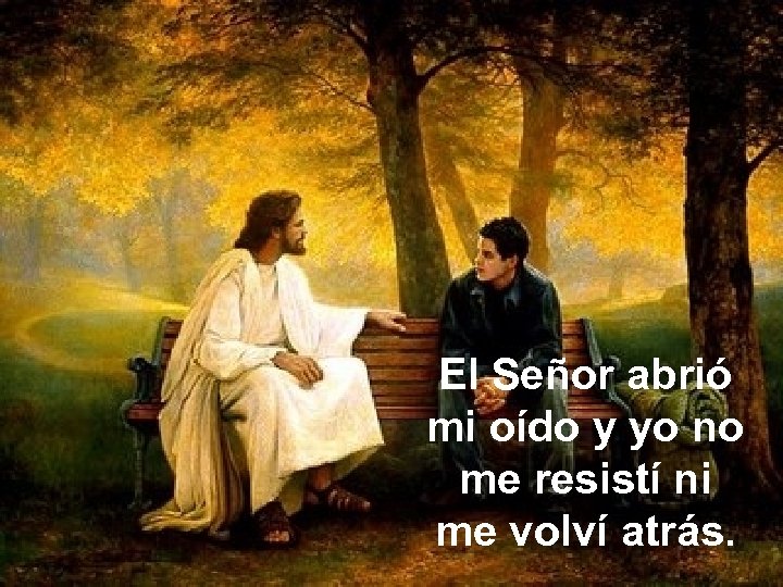 El Señor abrió mi oído y yo no me resistí ni me volví atrás.