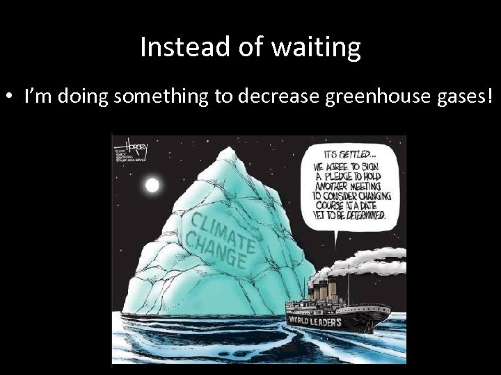 Instead of waiting • I’m doing something to decrease greenhouse gases! 