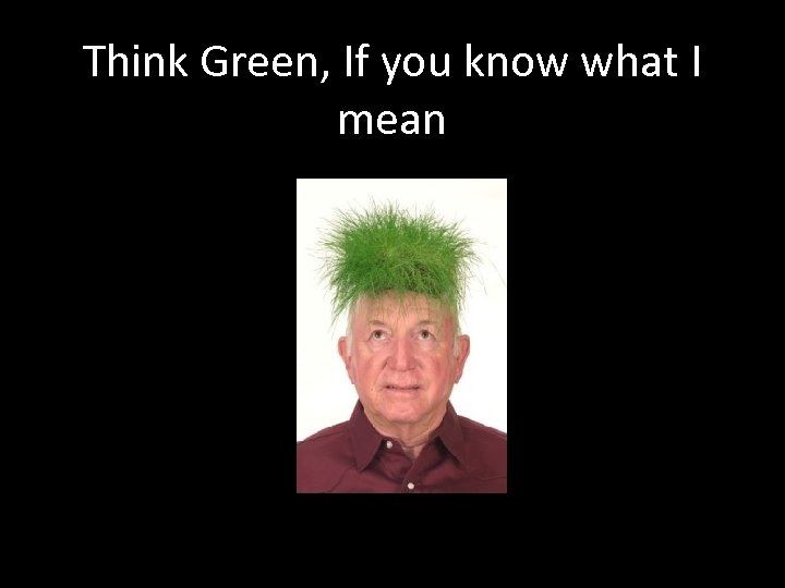 Think Green, If you know what I mean 