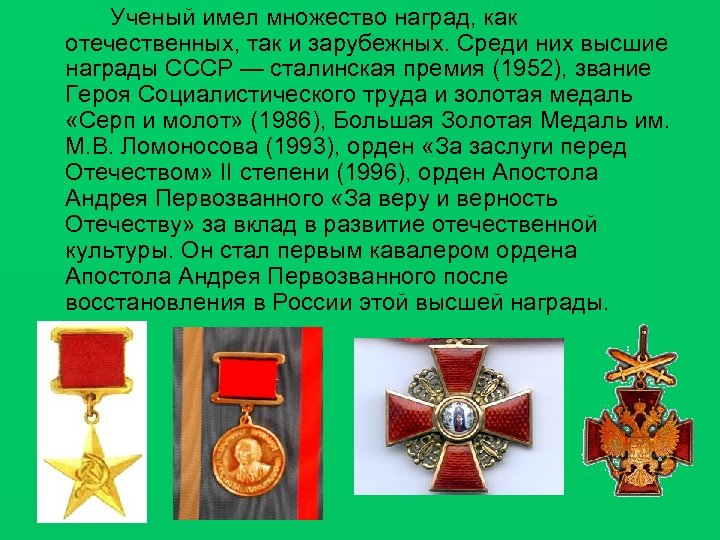 Ученый имел множество наград, как отечественных, так и зарубежных. Среди них высшие награды СССР