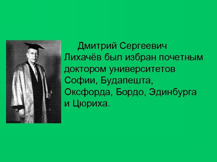 Дмитрий Сергеевич Лихачёв был избран почетным доктором университетов Софии, Будапешта, Оксфорда, Бордо, Эдинбурга и